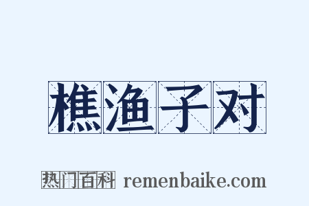 樵渔子对是什么意思的图片